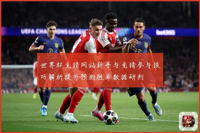 世界杯竞猜网站新手与竞猜参与技巧解析提升预测胜率数据研判