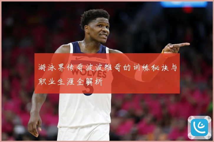 游泳界传奇波波维奇的训练秘诀与职业生涯全解析