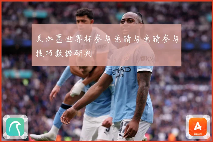 美加墨世界杯参与竞猜与竞猜参与技巧数据研判