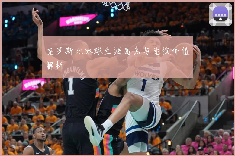 克罗斯比冰球生涯高光与竞技价值解析