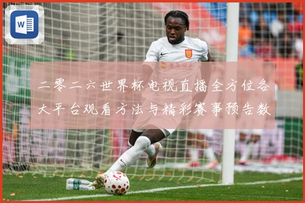 二零二六世界杯电视直播全方位各大平台观看方法与精彩赛事预告数据研判
