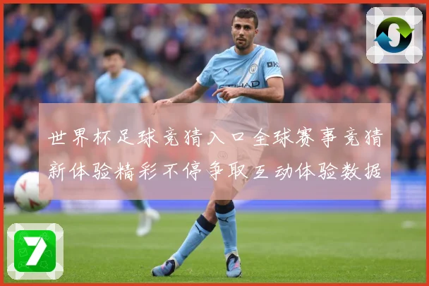 世界杯足球竞猜入口全球赛事竞猜新体验精彩不停争取互动体验数据研判