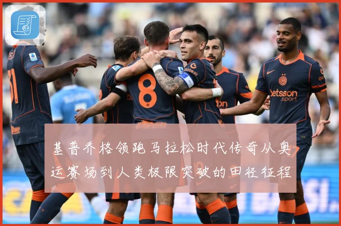 基普乔格领跑马拉松时代传奇从奥运赛场到人类极限突破的田径征程解析