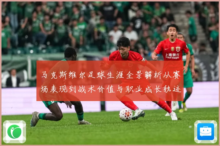 马克斯维尔足球生涯全景解析从赛场表现到战术价值与职业成长轨迹探究