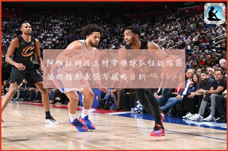 阿维拉姆格兰特带领球队征战绿茵场的精彩表现与战略分析