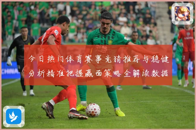 今日热门体育赛事竞猜推荐与稳健分析精准把握赢面策略全解读数据研判