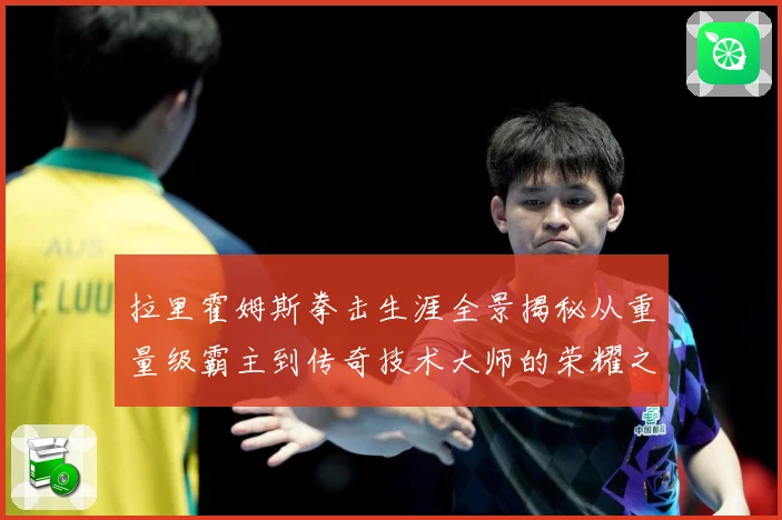 拉里霍姆斯拳击生涯全景揭秘从重量级霸主到传奇技术大师的荣耀之路
