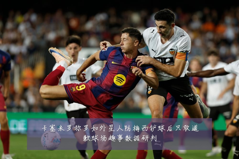 卡塞米罗称罗如外星人防梅西铲球后只敢道歉球场趣事数据研判