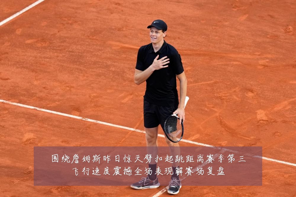 围绕詹姆斯昨日惊天劈扣起跳距离赛季第三飞行速度震撼全场表现解赛场复盘