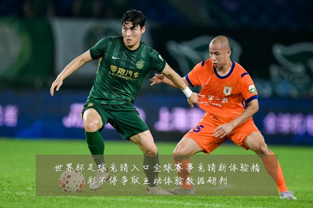 世界杯足球竞猜入口全球赛事竞猜新体验精彩不停争取互动体验数据研判