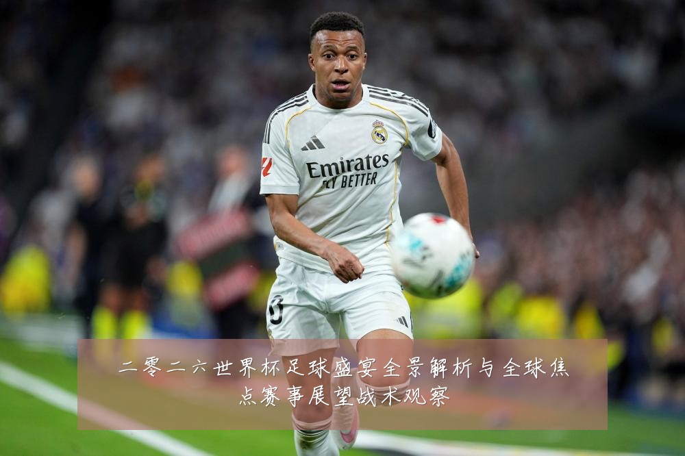 二零二六世界杯足球盛宴全景解析与全球焦点赛事展望战术观察